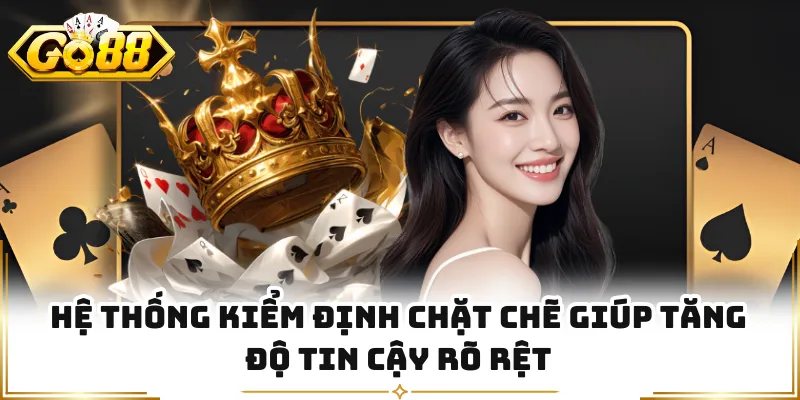 Hệ thống kiểm định chặt chẽ giúp tăng độ tin cậy rõ rệt