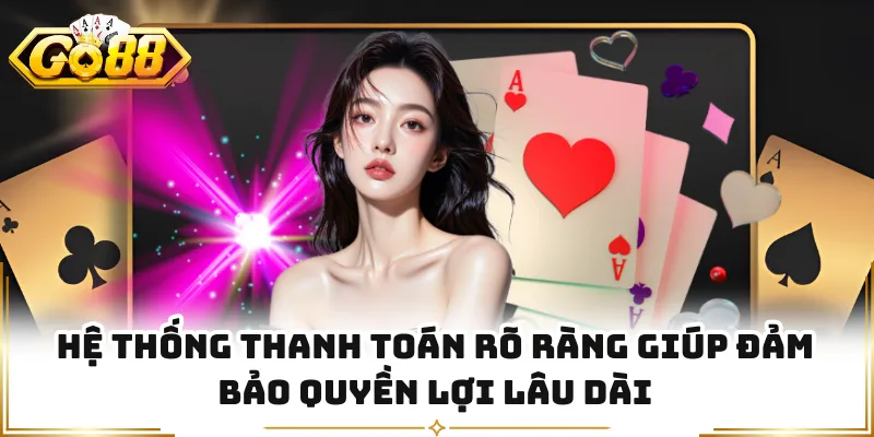 Hệ thống thanh toán rõ ràng giúp đảm bảo quyền lợi lâu dài