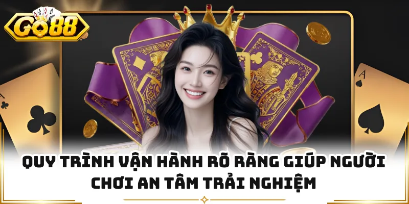 Quy trình vận hành rõ ràng giúp người chơi an tâm trải nghiệm