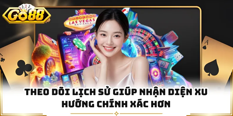 Theo dõi lịch sử giúp nhận diện xu hướng chính xác hơn